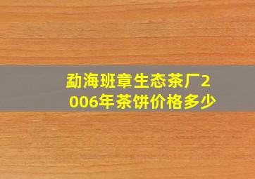 勐海班章生态茶厂2006年茶饼价格多少