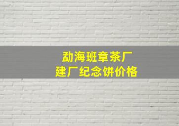 勐海班章茶厂建厂纪念饼价格