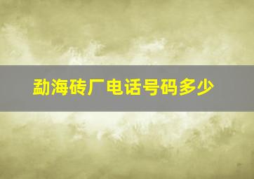 勐海砖厂电话号码多少