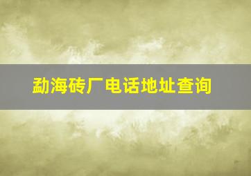 勐海砖厂电话地址查询