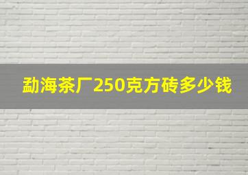 勐海茶厂250克方砖多少钱