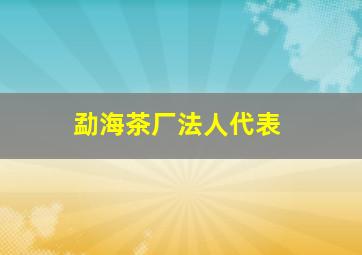 勐海茶厂法人代表