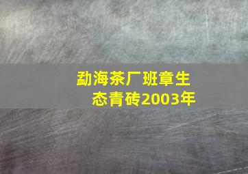 勐海茶厂班章生态青砖2003年