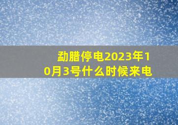 勐腊停电2023年10月3号什么时候来电