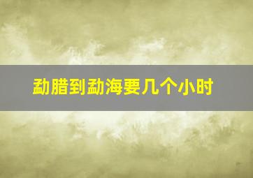 勐腊到勐海要几个小时