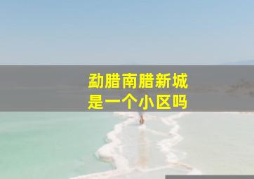 勐腊南腊新城是一个小区吗