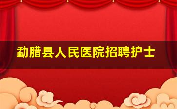 勐腊县人民医院招聘护士