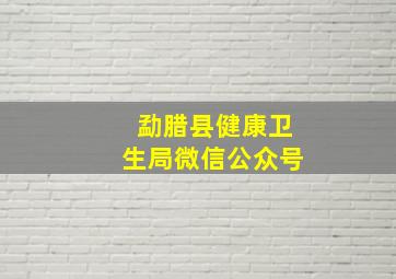 勐腊县健康卫生局微信公众号