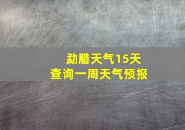 勐腊天气15天查询一周天气预报