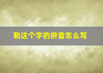 勒这个字的拼音怎么写