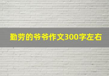 勤劳的爷爷作文300字左右