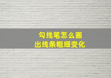 勾线笔怎么画出线条粗细变化