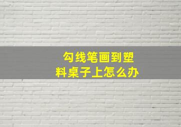 勾线笔画到塑料桌子上怎么办