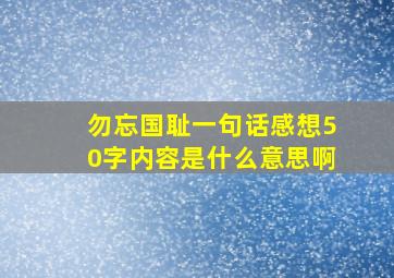 勿忘国耻一句话感想50字内容是什么意思啊