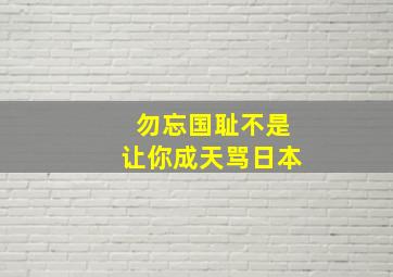 勿忘国耻不是让你成天骂日本