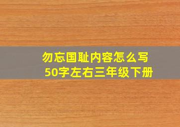 勿忘国耻内容怎么写50字左右三年级下册