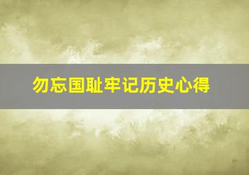 勿忘国耻牢记历史心得