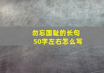 勿忘国耻的长句50字左右怎么写