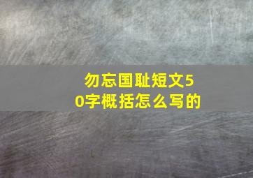 勿忘国耻短文50字概括怎么写的