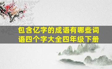 包含亿字的成语有哪些词语四个字大全四年级下册