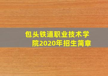 包头铁道职业技术学院2020年招生简章