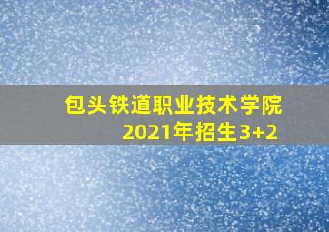 包头铁道职业技术学院2021年招生3+2