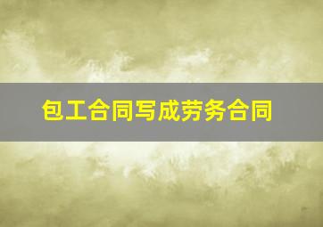 包工合同写成劳务合同