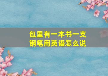 包里有一本书一支钢笔用英语怎么说