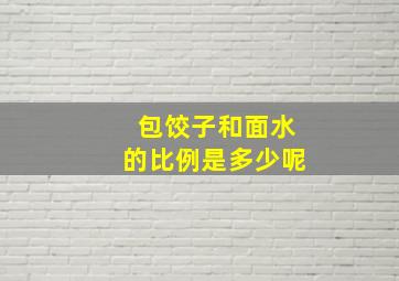 包饺子和面水的比例是多少呢