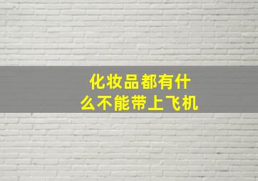 化妆品都有什么不能带上飞机