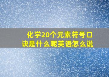 化学20个元素符号口诀是什么呢英语怎么说