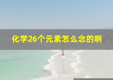 化学26个元素怎么念的啊