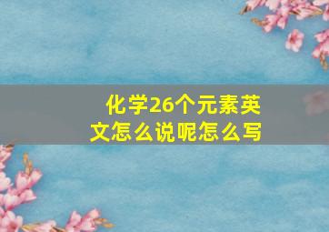 化学26个元素英文怎么说呢怎么写