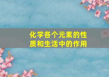 化学各个元素的性质和生活中的作用