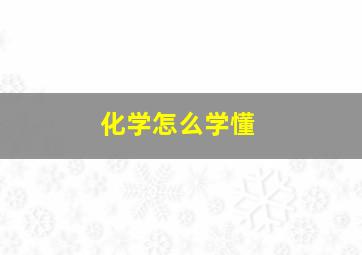 化学怎么学懂