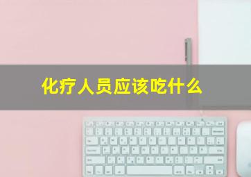 化疗人员应该吃什么