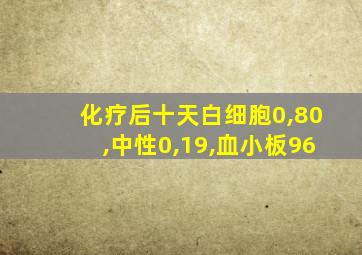 化疗后十天白细胞0,80,中性0,19,血小板96