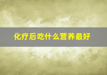 化疗后吃什么营养最好