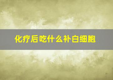 化疗后吃什么补白细胞