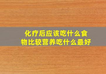 化疗后应该吃什么食物比较营养吃什么最好