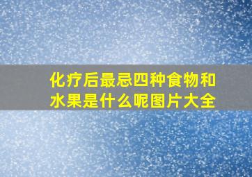 化疗后最忌四种食物和水果是什么呢图片大全