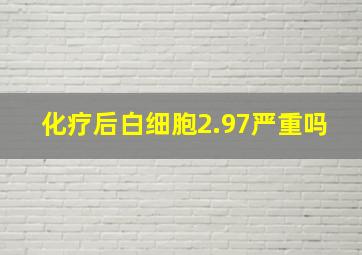 化疗后白细胞2.97严重吗