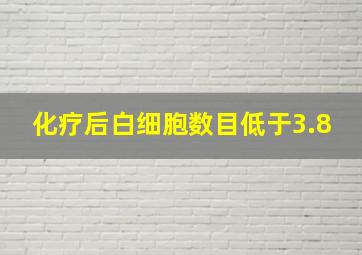 化疗后白细胞数目低于3.8