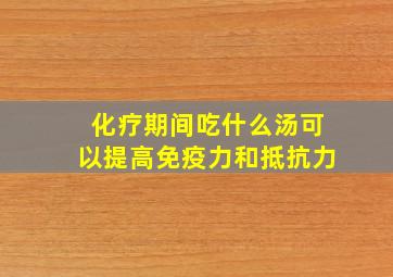 化疗期间吃什么汤可以提高免疫力和抵抗力