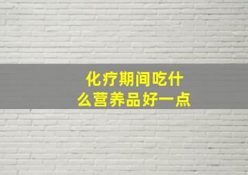 化疗期间吃什么营养品好一点