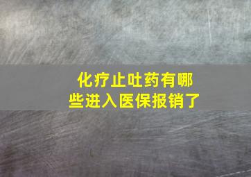 化疗止吐药有哪些进入医保报销了