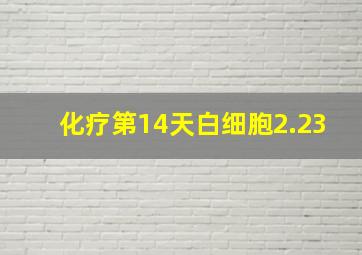 化疗第14天白细胞2.23