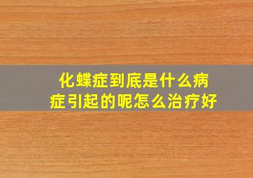 化蝶症到底是什么病症引起的呢怎么治疗好