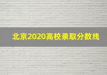 北京2020高校录取分数线