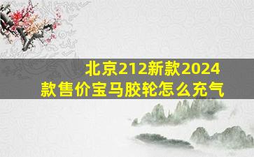 北京212新款2024款售价宝马胶轮怎么充气